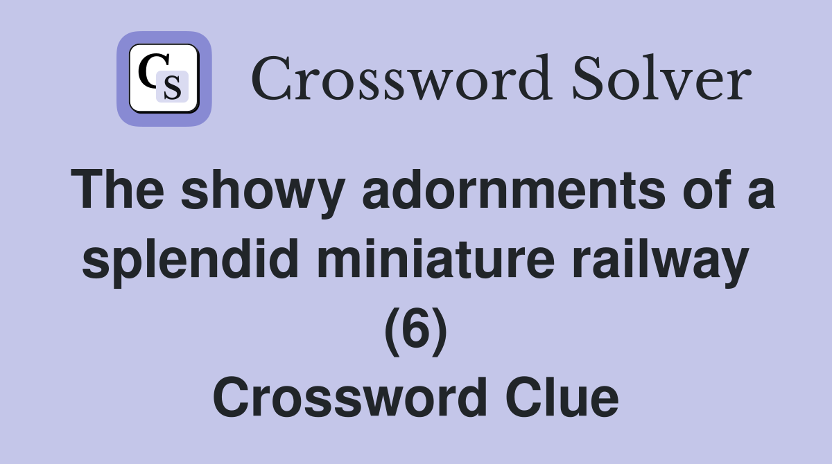 The showy adornments of a splendid miniature railway (6) Crossword